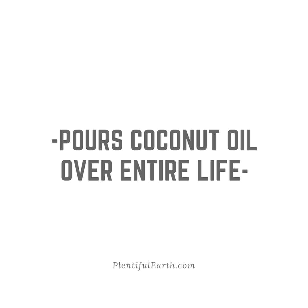 Pours coconut oil over entire life" - a humorous take on embracing a new age product as the ultimate solution for everything.