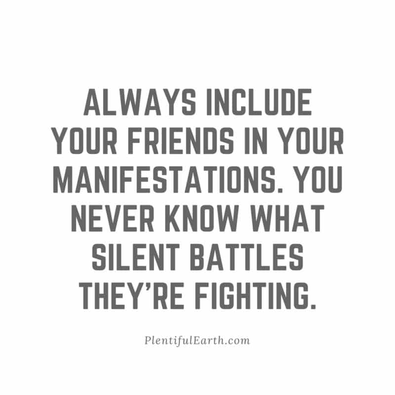 Inspirational quote emphasizing the significance of inclusivity and consciousness of others' struggles, ideal for new age product enthusiasts: "Always include your friends in your manifestations. You never know what silent battles they
