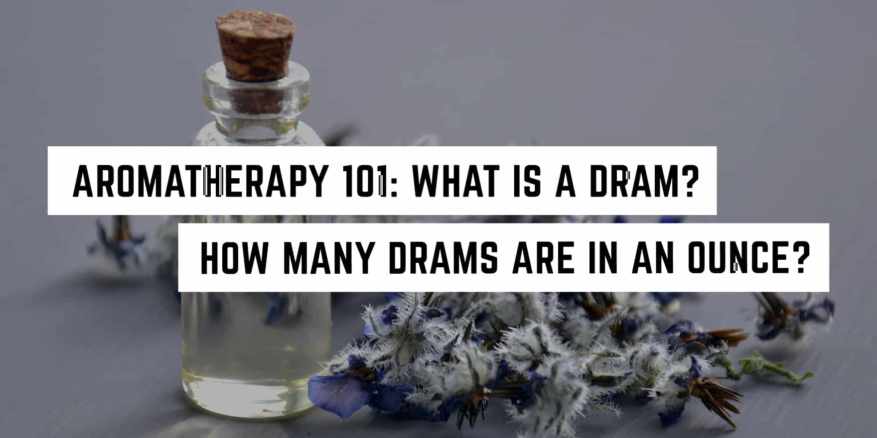 Aromatherapy 101: What is a Dram? How many drams are in an ounce?