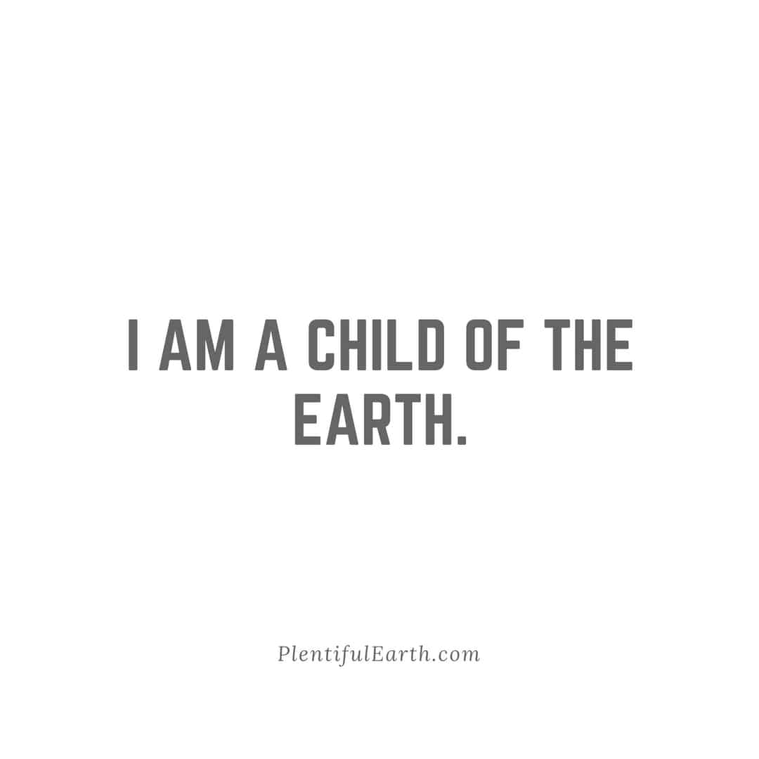 I am a child of the metaphysical earth. - plentifulearth.com.