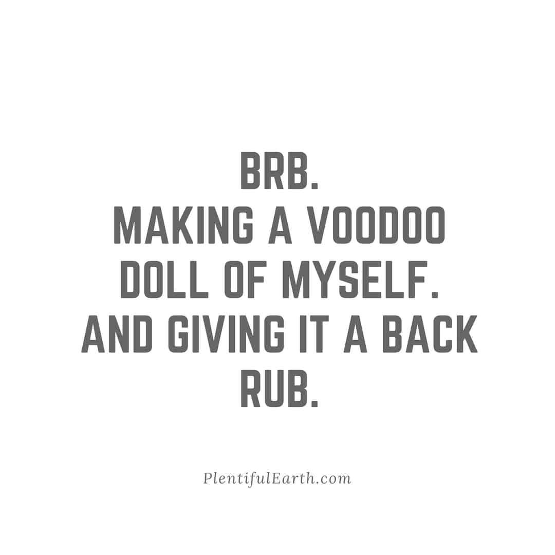 Quirky and humorous spiritual self-care note: 'brb. making a voodoo doll of myself. and giving it a back rub.' - plentifulearth.com.