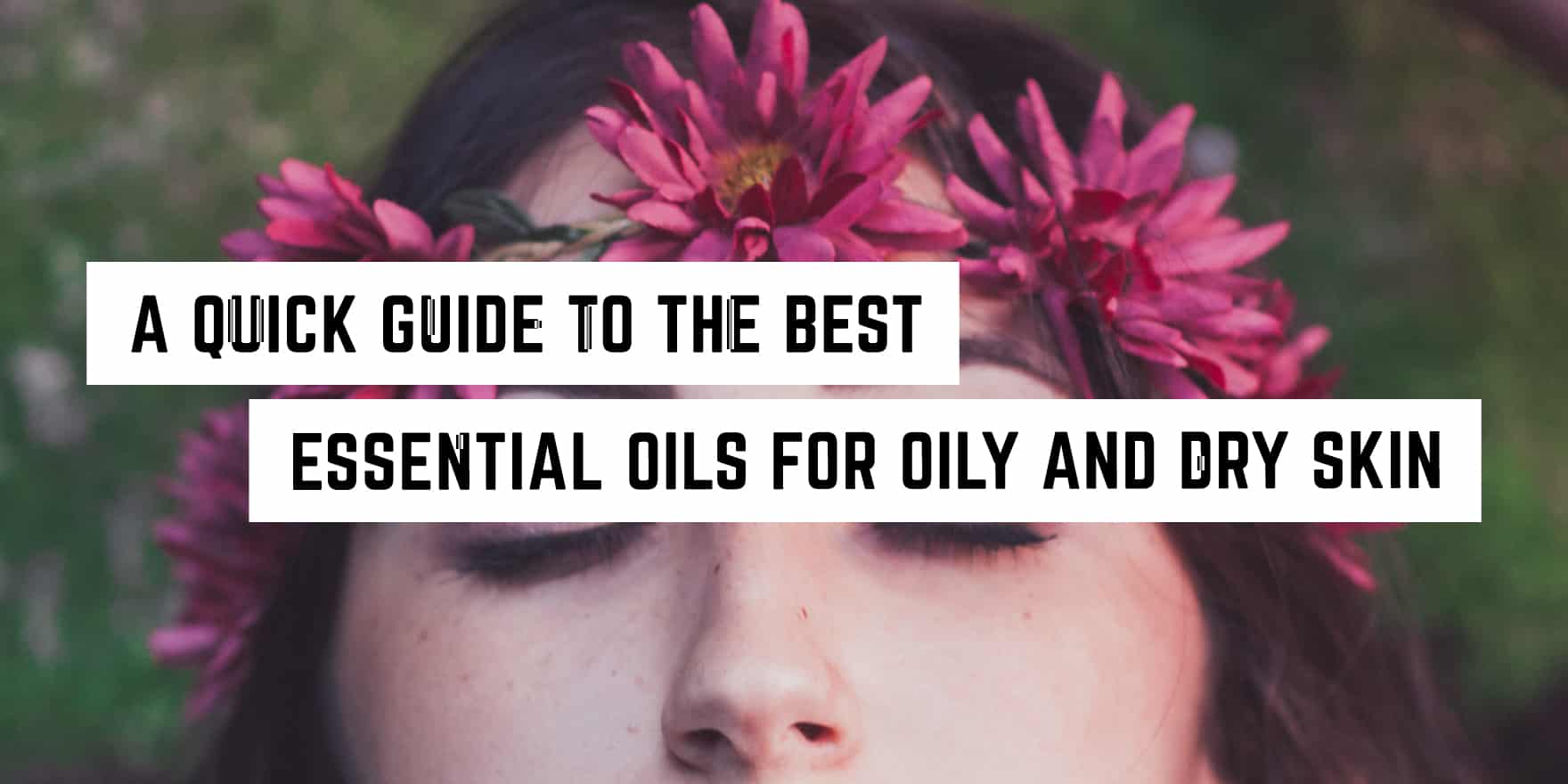 A Quick Guide to the Best Essential Oils for Oily and Dry Skin