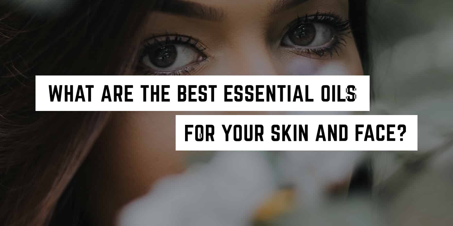 What are the Best Essential Oils for Your Skin and Face?