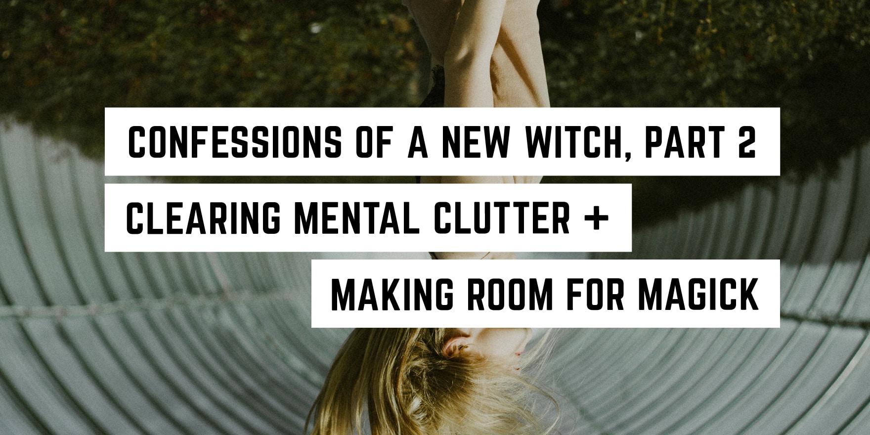 Confessions Of A New Witch, Part 2: Clearing Mental Clutter