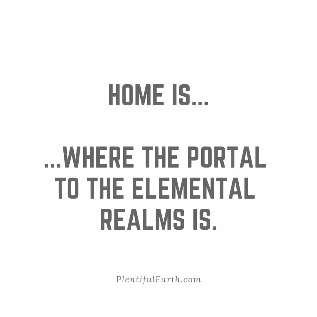 Contemplative quote on a minimalist background: 'Home is...where the portal to the elemental realms is. - plentifulearth.com, your spiritual metaphysical shop.'
