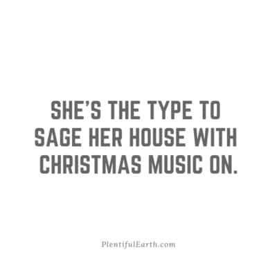 shes the type to sage her house with christmas music on