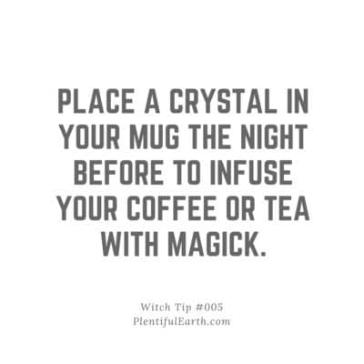place a crystal in your mug the night before to infuse your coffee or tea with magick