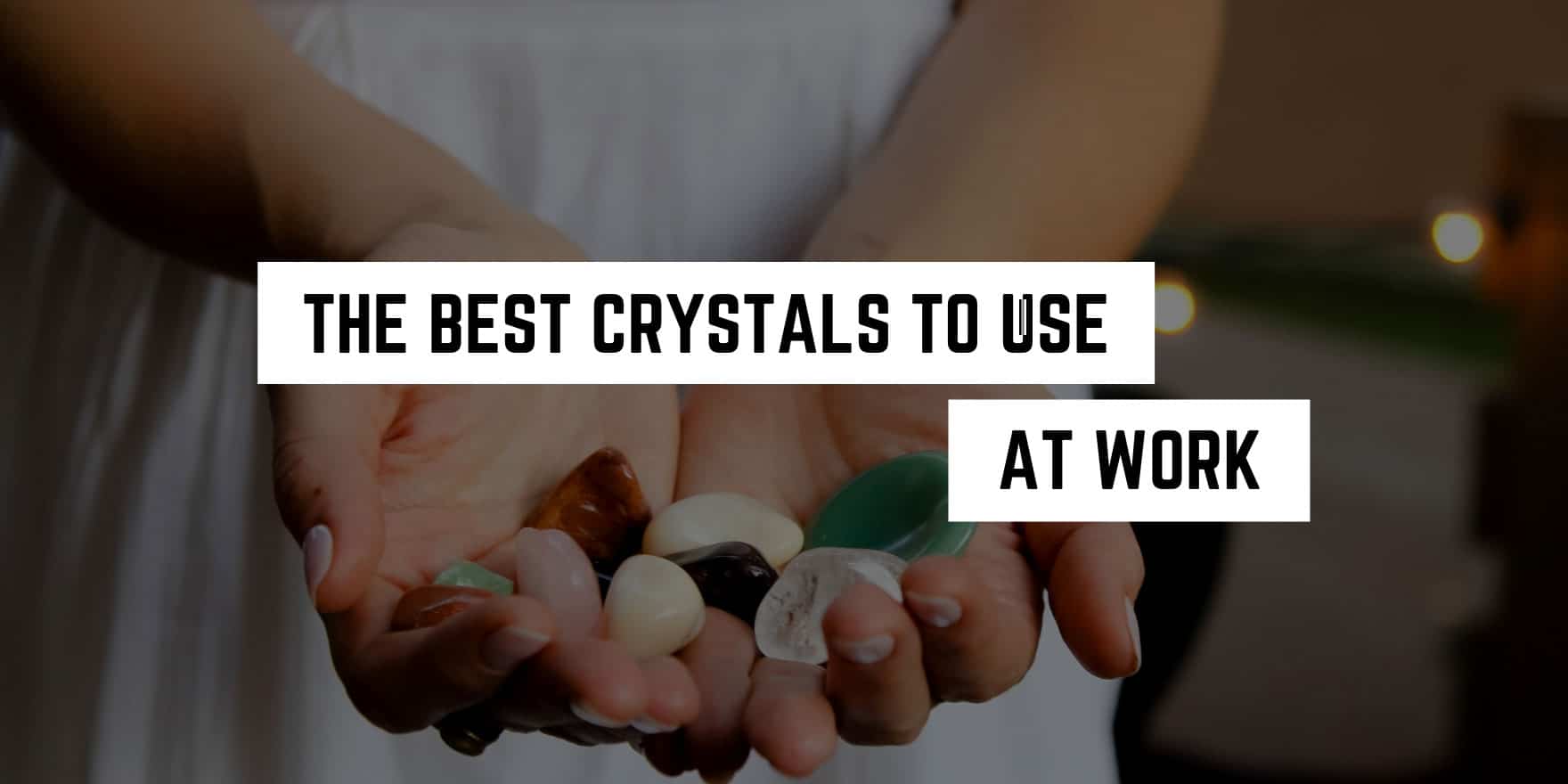 The Best Crystals to Use in the Workplace