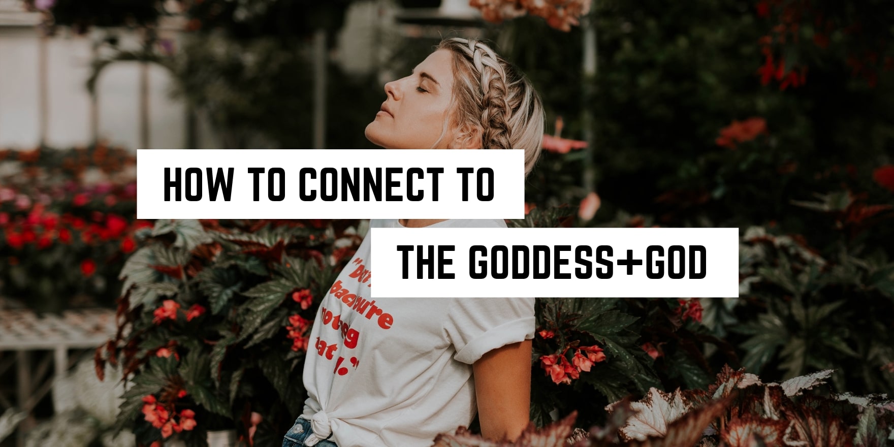 A woman in a contemplative pose surrounded by flowers with text overlay "how to connect to the goddess+god through spiritual practices".